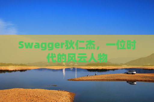 Swagger狄仁杰，一位时代的风云人物